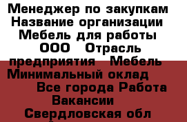 Менеджер по закупкам › Название организации ­ Мебель для работы, ООО › Отрасль предприятия ­ Мебель › Минимальный оклад ­ 15 000 - Все города Работа » Вакансии   . Свердловская обл.,Алапаевск г.